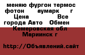 меняю фургон термос фотон 3702 аумарк 2013г › Цена ­ 400 000 - Все города Авто » Обмен   . Кемеровская обл.,Мариинск г.
